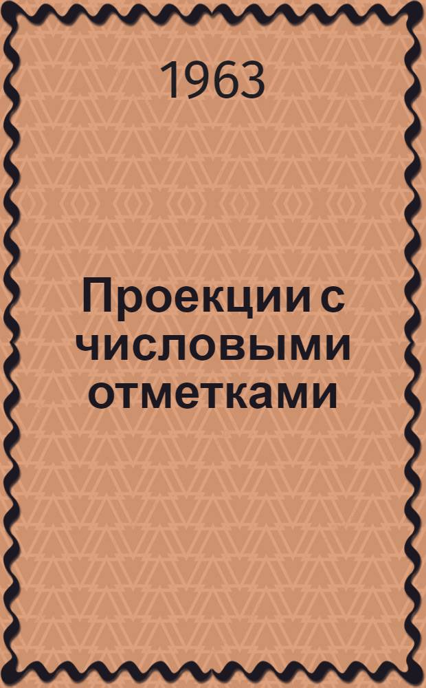 Проекции с числовыми отметками : Учеб. пособие по курсу начертательной геометрии