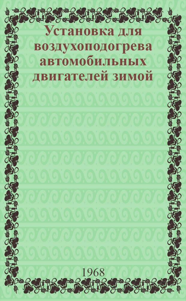 Установка для воздухоподогрева автомобильных двигателей зимой : (Опыт работы автобазы треста "Алтайтрансстрой")