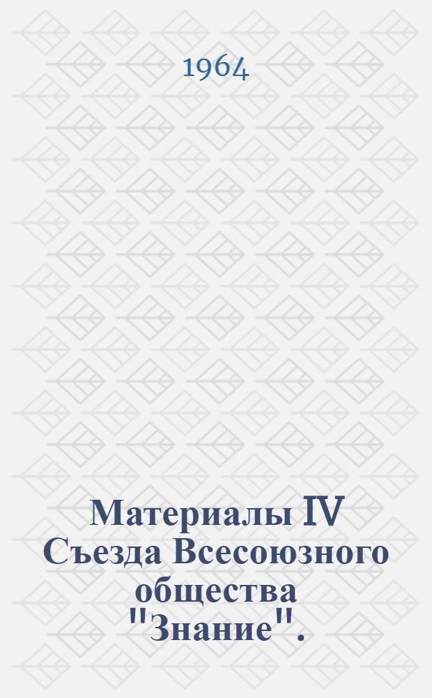Материалы IV Съезда Всесоюзного общества "Знание". (2-4 июня 1964 г.)