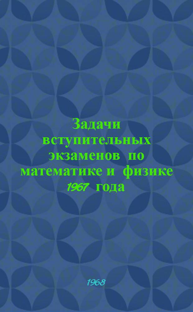 Задачи вступительных экзаменов по математике и физике 1967 года