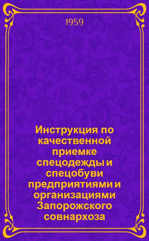 Инструкция по качественной приемке спецодежды и спецобуви предприятиями и организациями Запорожского совнархоза : Утв. 8/VIII 1959 г.