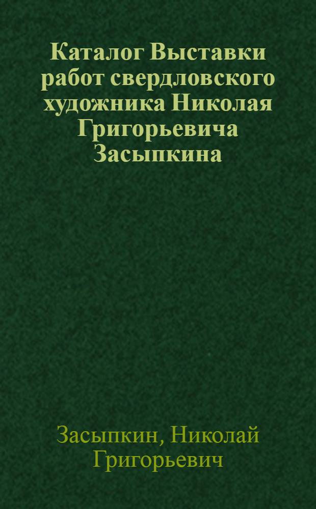 Каталог Выставки работ свердловского художника Николая Григорьевича Засыпкина