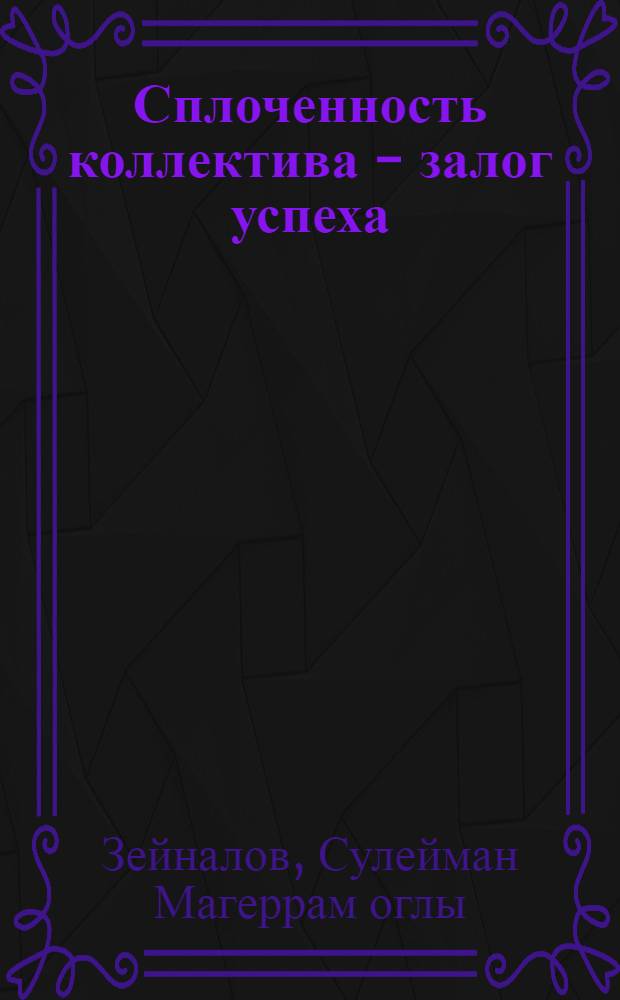 Сплоченность коллектива - залог успеха : (Из опыта работы школы № 1 им. С. Байрамова г. Агдама