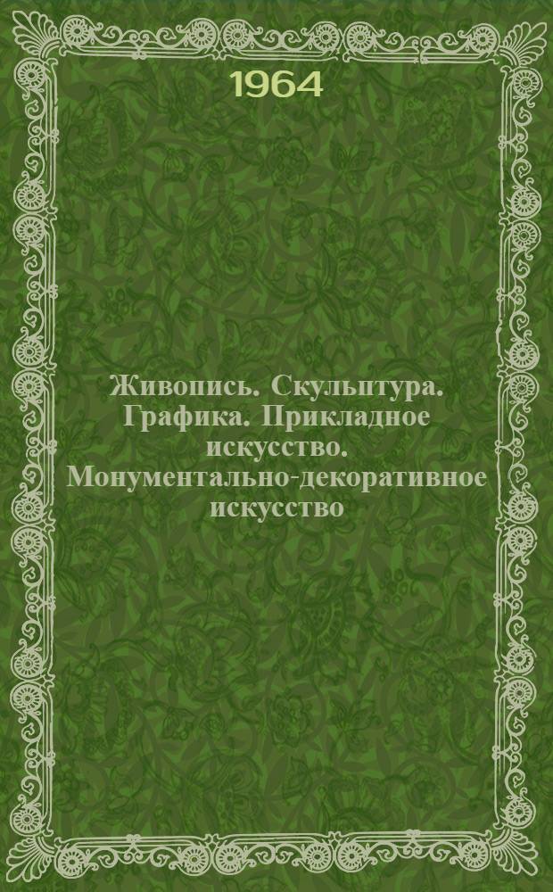 Живопись. Скульптура. Графика. Прикладное искусство. Монументально-декоративное искусство : Каталог