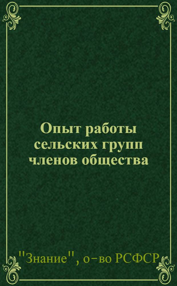 Опыт работы сельских групп членов общества : (По материалам Совещания председателей бюро сельских групп членов о-ва 10-14 июля 1958 г.)