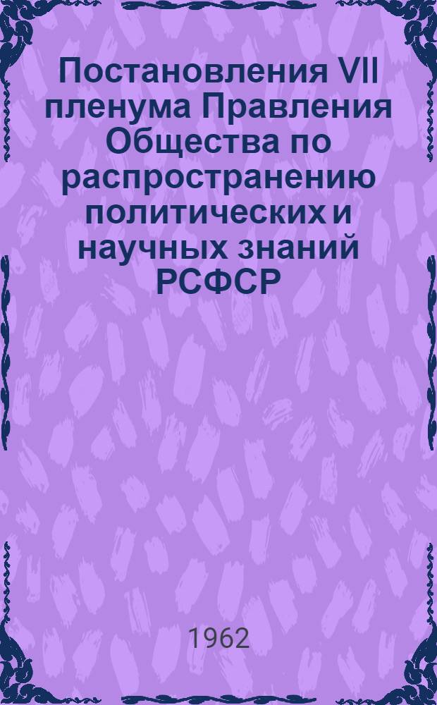 Постановления VII пленума Правления Общества по распространению политических и научных знаний РСФСР, состоявшийся 22-23 марта 1962 года в г.Ростове-на-Дону