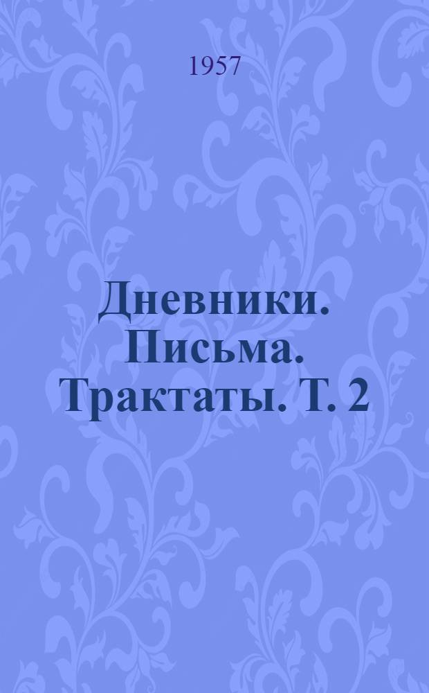Дневники. Письма. Трактаты. Т. 2 : Трактаты