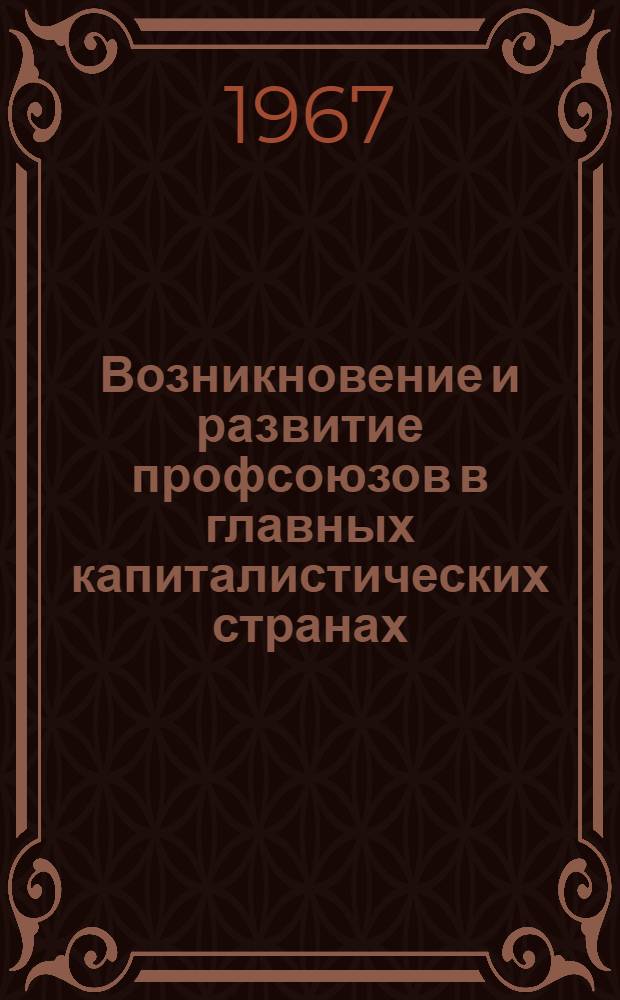 Возникновение и развитие профсоюзов в главных капиталистических странах (до конца 60-х годов XIX века) : Учеб. лекции и материалы : Вып. 1-2