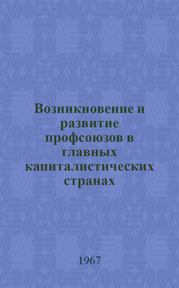 Возникновение и развитие профсоюзов в главных капиталистических странах (до конца 60-х годов XIX века) : [Учеб. лекции и материалы] Вып. 1-2. Вып. 1