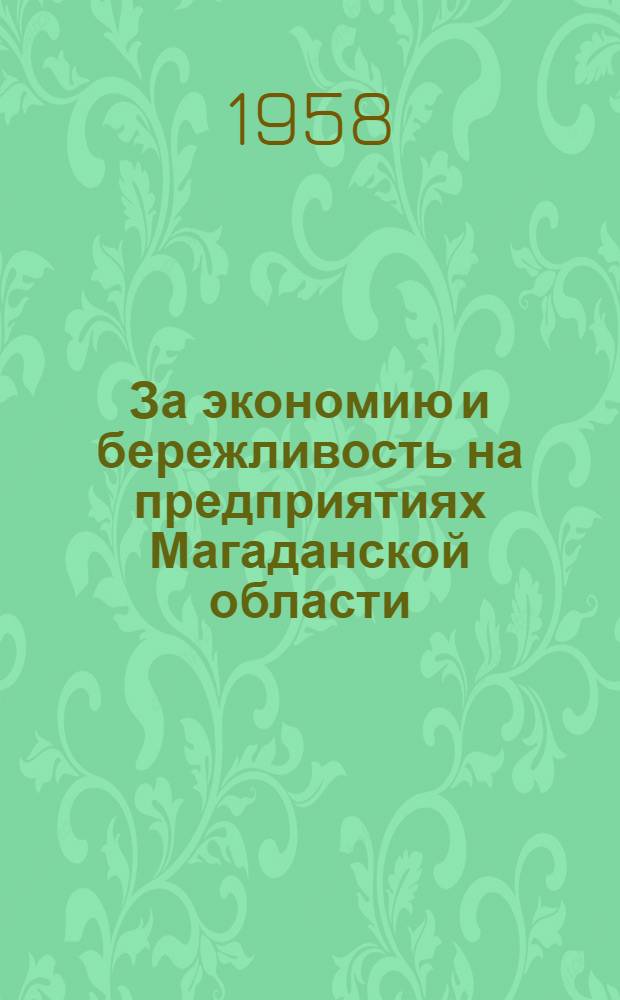 За экономию и бережливость на предприятиях Магаданской области : (Из материалов Первой обл. экон. конференции. 18-19 авг. 1958 г.) : Вып. 1-