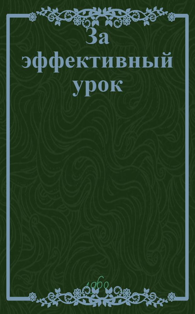 За эффективный урок : Материалы Обл. конференции 1959 г. по повышению эффективности урока : Ч. 1-