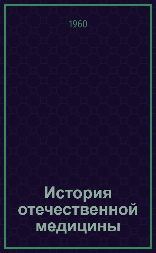 История отечественной медицины : Материалы к курсу истории медицины в мед. ин-тах и ин-тах усовершенствования врачей Ч. 1-2. Ч. 1 : Период до 1917 года