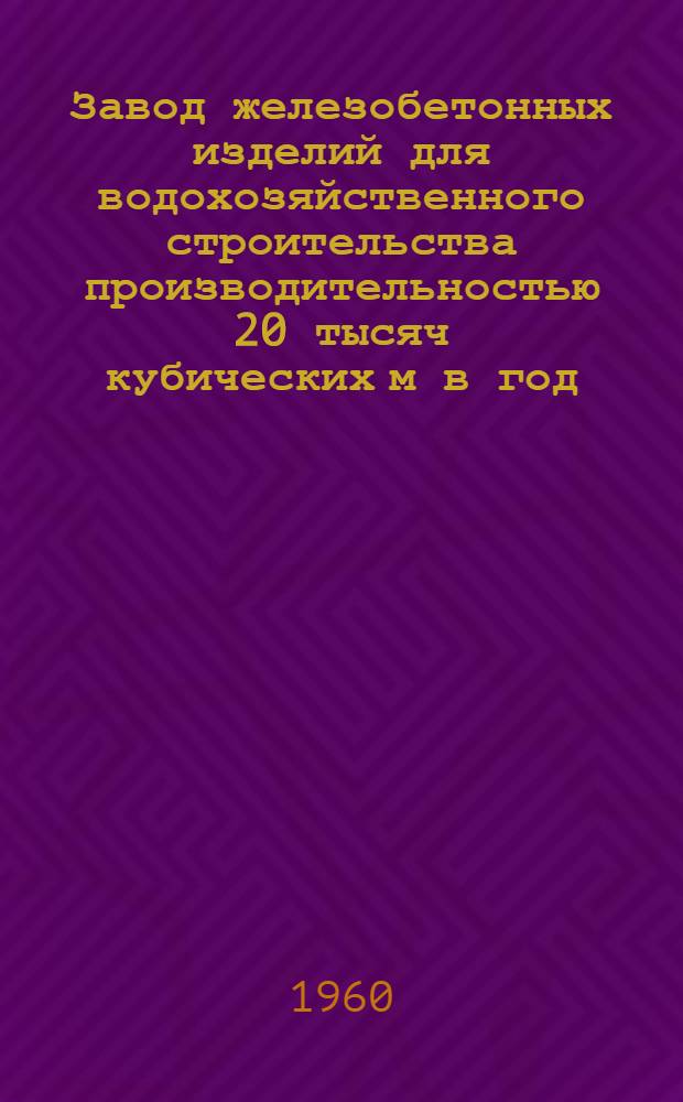 Завод железобетонных изделий для водохозяйственного строительства производительностью 20 тысяч кубических м в год
