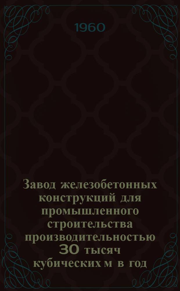 Завод железобетонных конструкций для промышленного строительства производительностью 30 тысяч кубических м в год