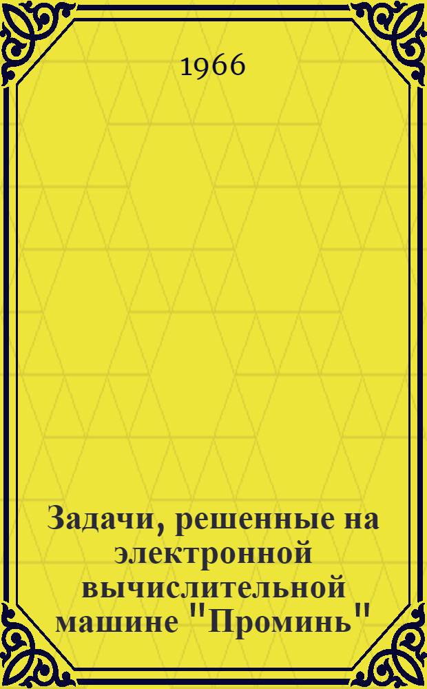 Задачи, решенные на электронной вычислительной машине "Проминь" : (Краткое описание) [Вып. 1]-. [Вып. 1]