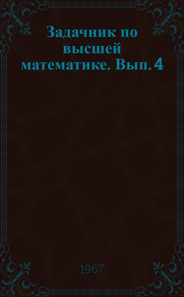 Задачник по высшей математике. Вып. 4 : Аналитическая геометрия в пространстве: дифференциальное и интегральное исчисление функций нескольких переменных; криволинейные интегралы