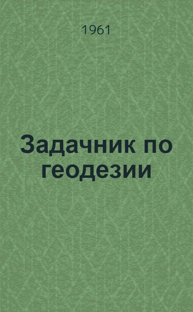 Задачник по геодезии : [Для геодез. вузов] Ч. 1-. Ч. 1