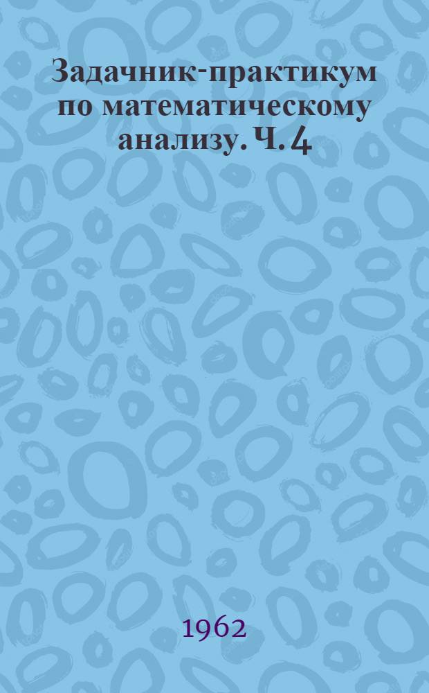 Задачник-практикум по математическому анализу. Ч. 4 : Ряды. Дифференциальные уравнения