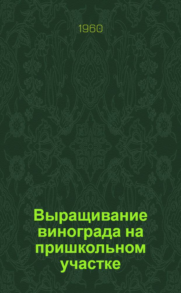 Выращивание винограда на пришкольном участке : (Пособие для учителей-заочников) Ч. 1-. Ч. 2 : Описание сортов винограда