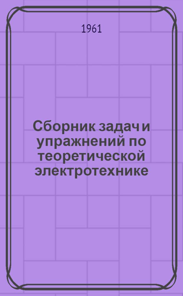 Сборник задач и упражнений по теоретической электротехнике : [Для энерг., электромех. и радиотехн. техникумов] Ч. 1-. Ч. 1