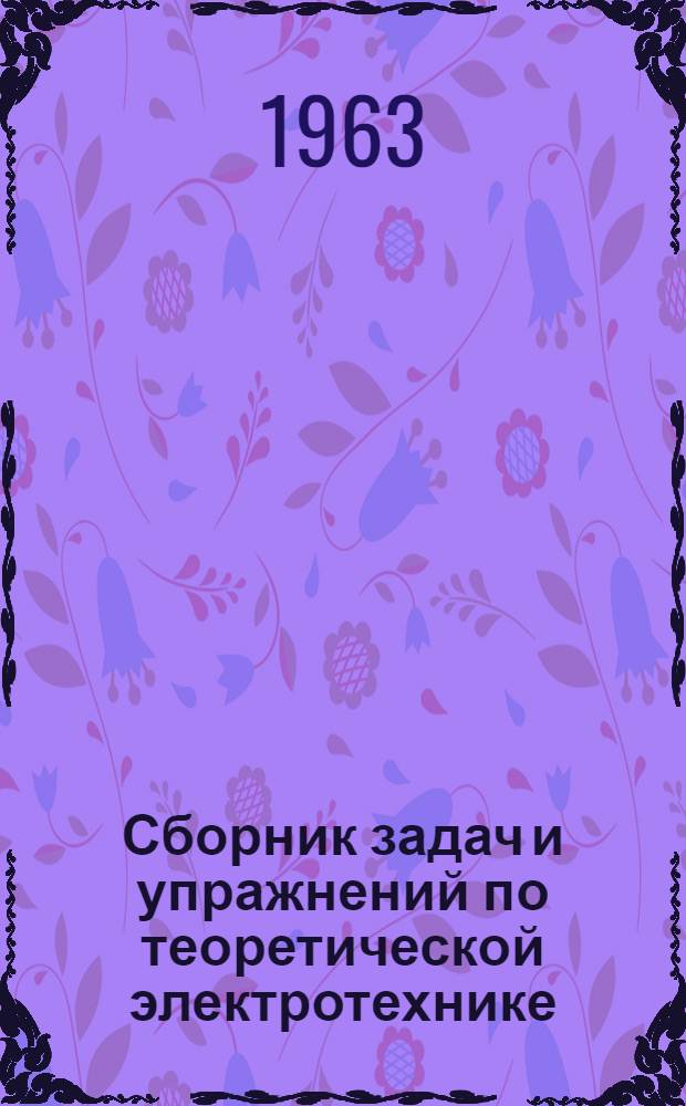 Сборник задач и упражнений по теоретической электротехнике : [Для энерг., электромех. и радиотехн. техникумов] Ч. 1-. Ч. 2