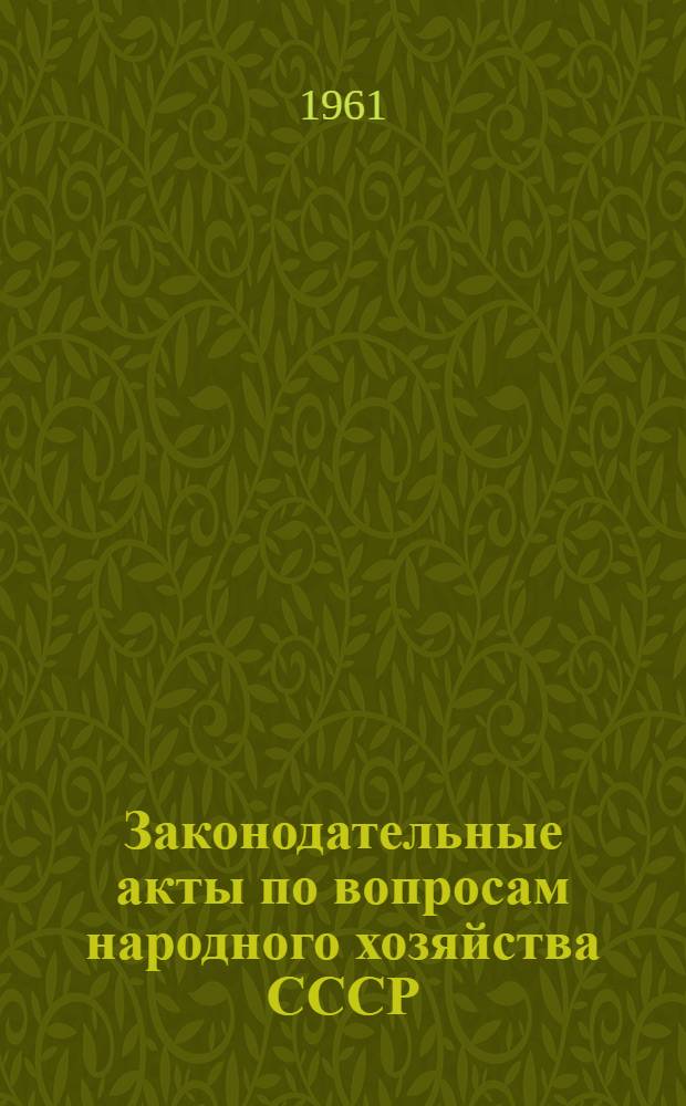 Законодательные акты по вопросам народного хозяйства СССР : По состоянию на 1 марта 1961 г. : В 2 т
