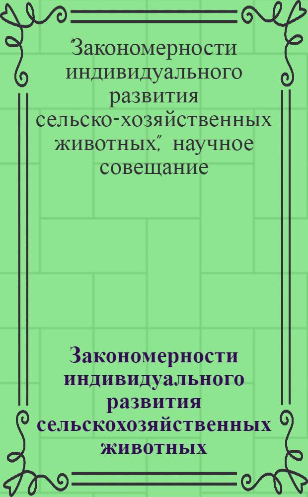 Закономерности индивидуального развития сельскохозяйственных животных : Тезисы докладов науч. совещания. (Москва. Сент. 1962 г.) : Вып. 1-