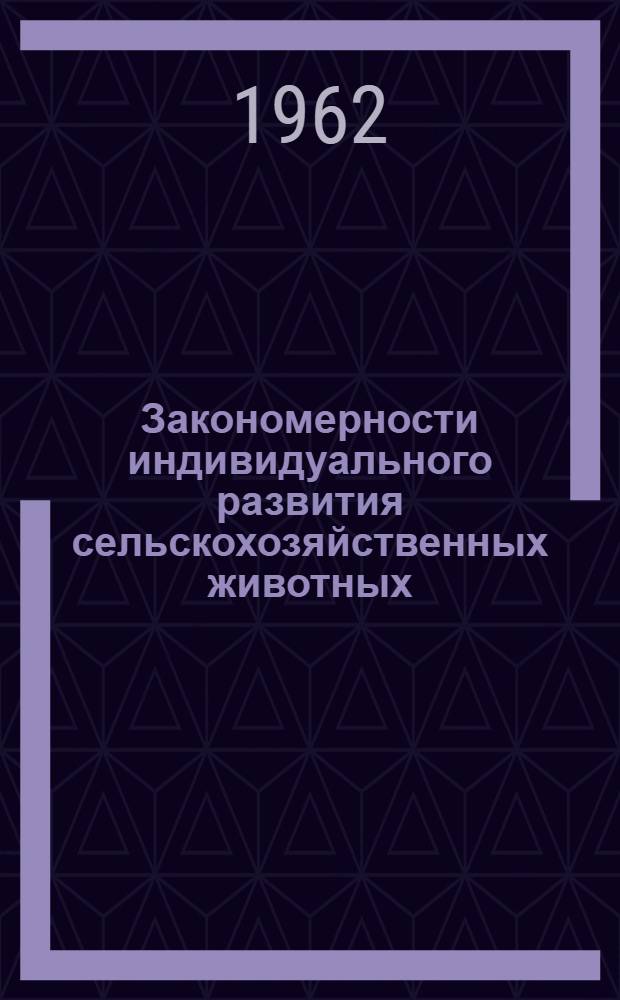 Закономерности индивидуального развития сельскохозяйственных животных : Тезисы докладов науч. совещания. (Москва. Сент. 1962 г.) [Вып. 1-. Вып. 2