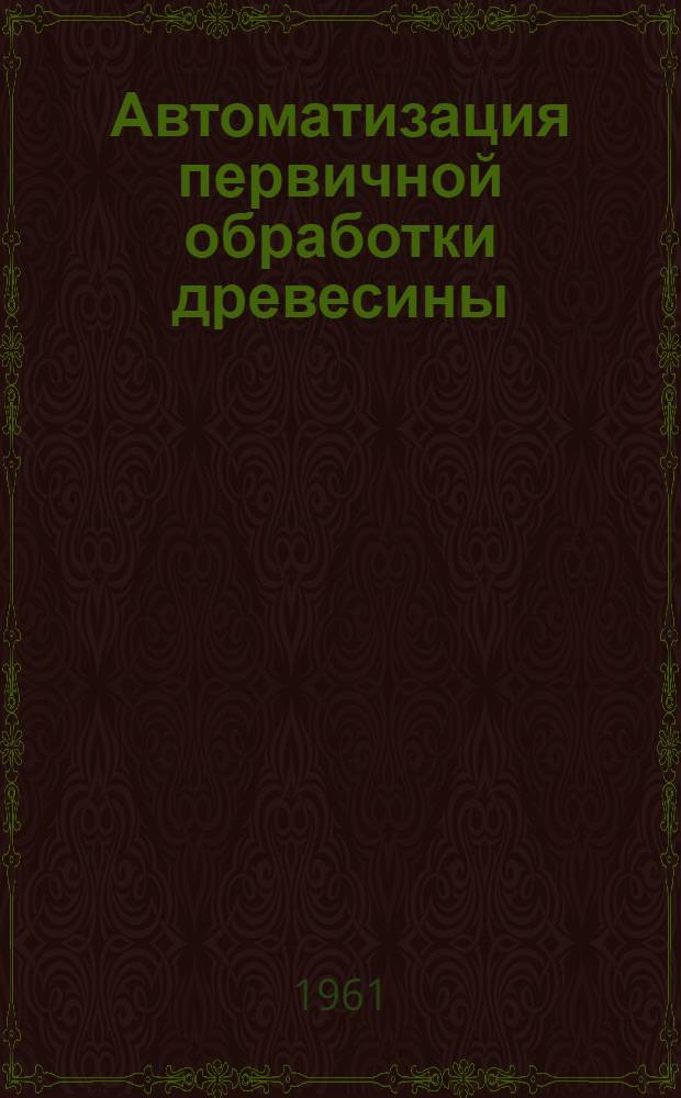 Автоматизация первичной обработки древесины : Ч. 1-