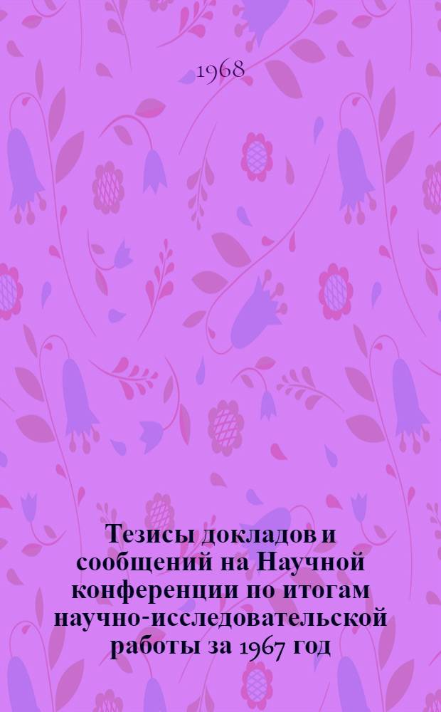Тезисы докладов и сообщений на Научной конференции по итогам научно-исследовательской работы за 1967 год : Ч. 1-. Ч. 2 : Секции: Организация и техника торговли, Товароведение промышленных товаров и химия, Товароведение пищевых продуктов и химия, Высшая математика и технические дисциплины