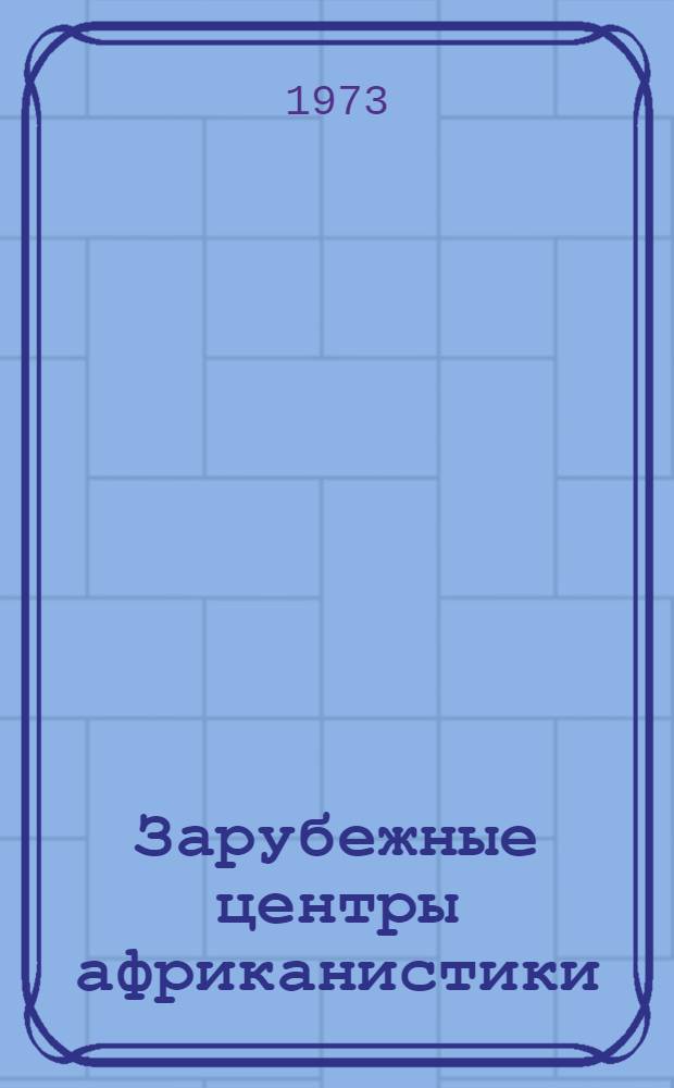 Зарубежные центры африканистики : (Науч.-информ. сборник). Ч. 2 : Научные центры Африки