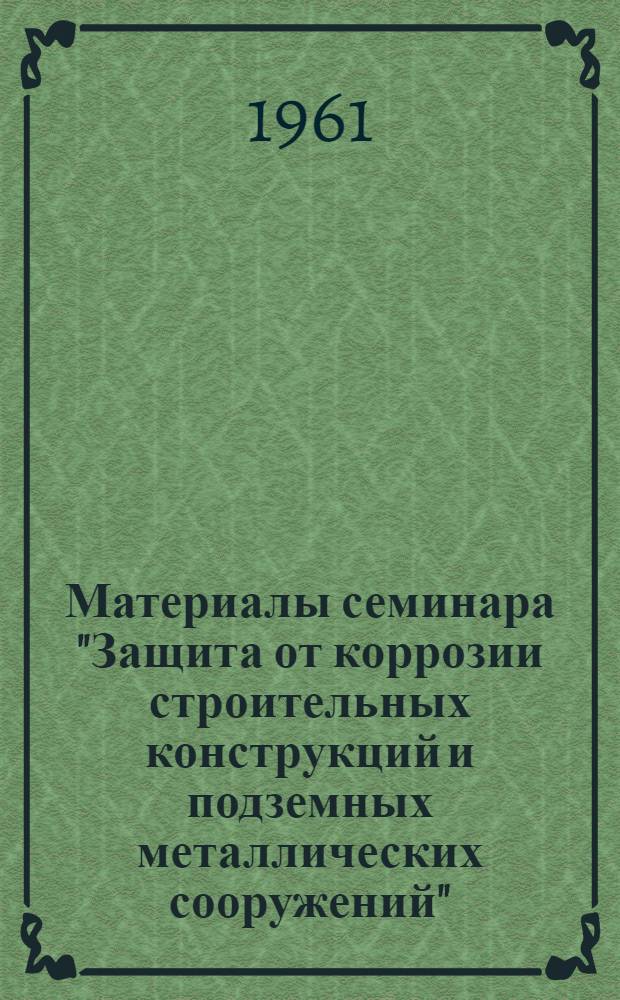 Материалы семинара "Защита от коррозии строительных конструкций и подземных металлических сооружений" : Сб. 1-. Сб. 2