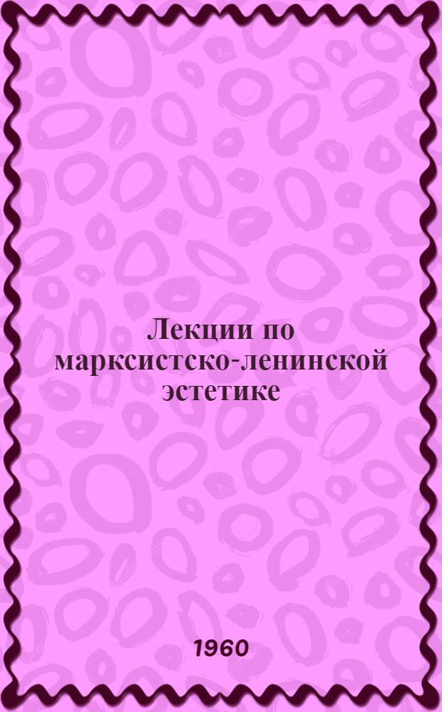 Лекции по марксистско-ленинской эстетике : Вып. 1-