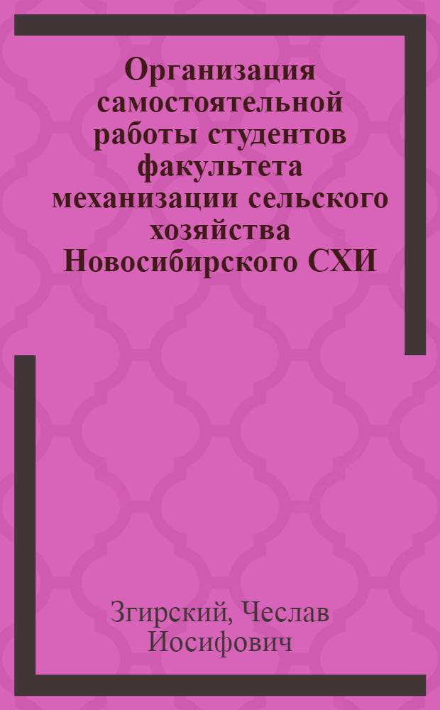 Организация самостоятельной работы студентов факультета механизации сельского хозяйства Новосибирского СХИ : (Метод. пособие)