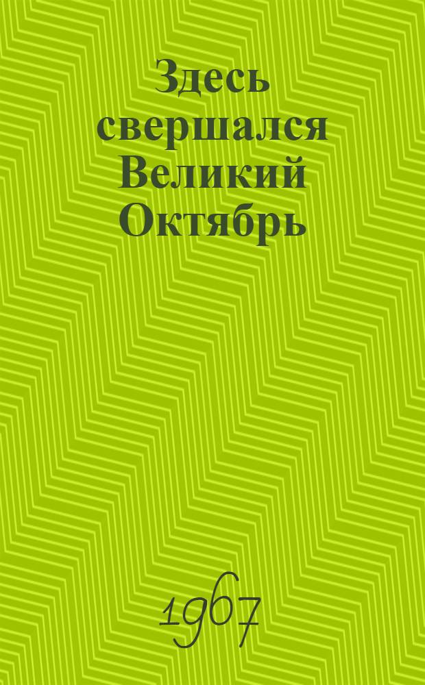 Здесь свершался Великий Октябрь : По местам вооруж. восстания в Петрограде