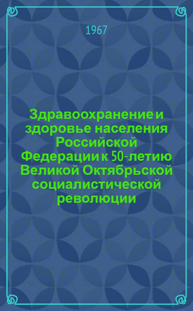 Здравоохранение и здоровье населения Российской Федерации к 50-летию Великой Октябрьской социалистической революции : (Краткий очерк)