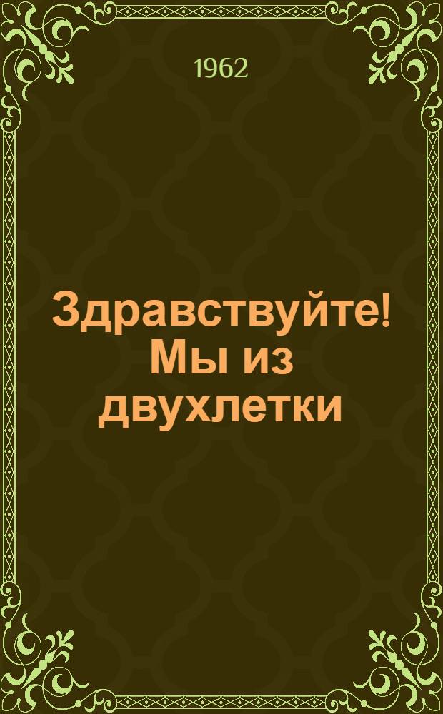 Здравствуйте! Мы из двухлетки : Сборник : Для мл. и сред. возраста : Посвящ. пионерам будущего