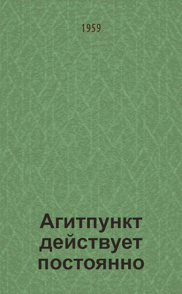 Агитпункт действует постоянно : Из опыта работы агитпункта № 21 Новопром. района г. Калинина