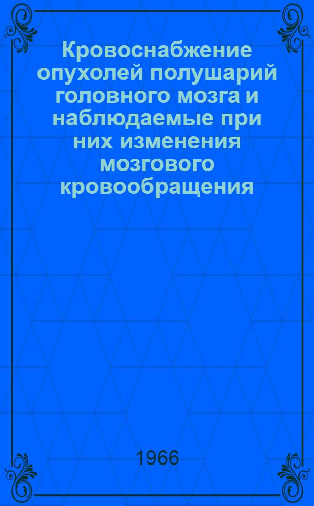 Кровоснабжение опухолей полушарий головного мозга и наблюдаемые при них изменения мозгового кровообращения : Автореферат дис. на соискание учен. степени д-ра мед. наук