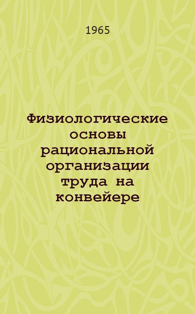 Физиологические основы рациональной организации труда на конвейере : Автореферат дис. на соискание учен. степени доктора биол. наук