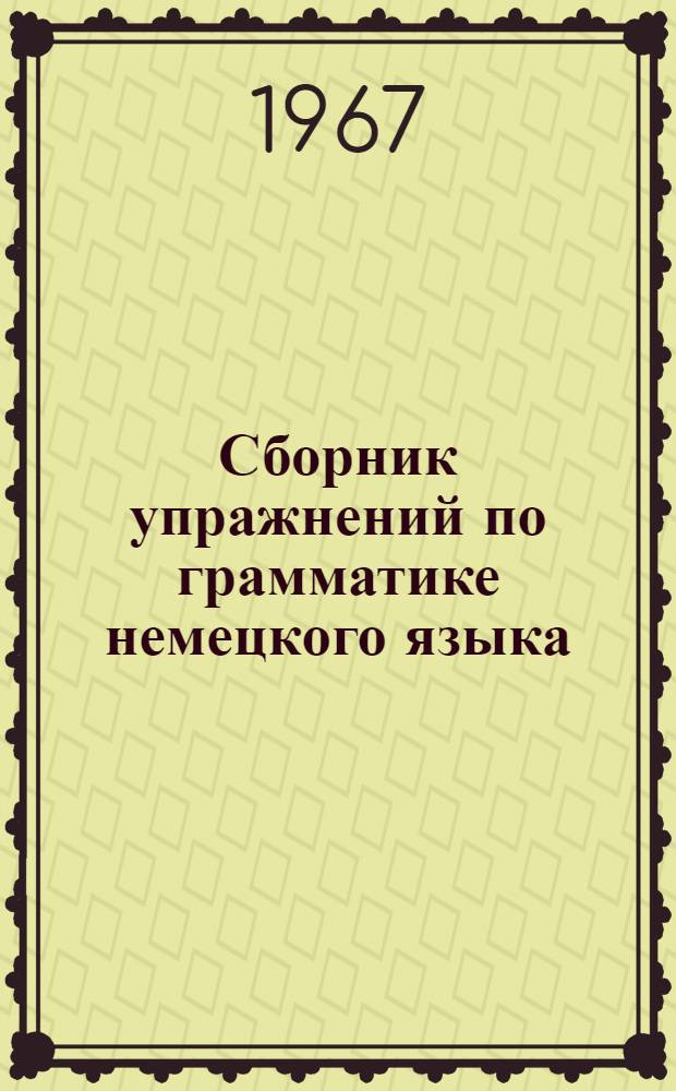 Сборник упражнений по грамматике немецкого языка : (На нем. яз.) : Для студентов 1 курса пед. ин-тов