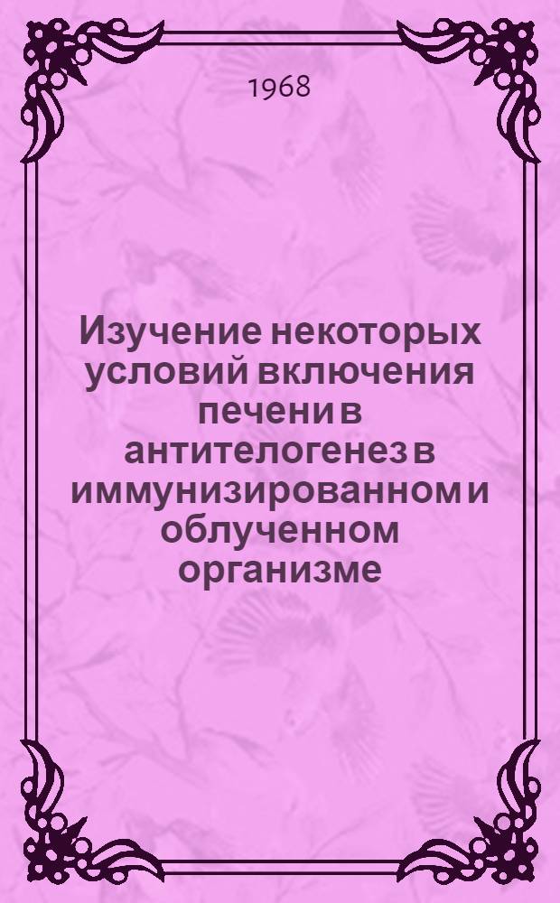 Изучение некоторых условий включения печени в антителогенез в иммунизированном и облученном организме : Автореферат дис. на соискание учен. степени канд. мед. наук : (093)