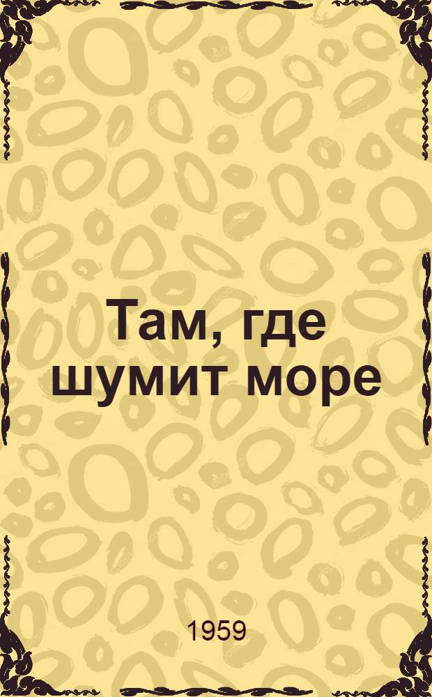 Там, где шумит море : Повесть : Для сред. и ст. школьного возраста