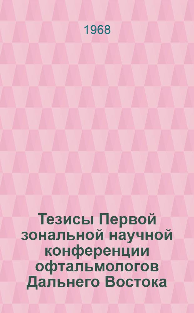 Тезисы Первой зональной научной конференции офтальмологов Дальнего Востока