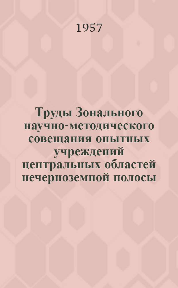 Труды Зонального научно-методического совещания опытных учреждений центральных областей нечерноземной полосы. 23-29 декабря 1955 г.