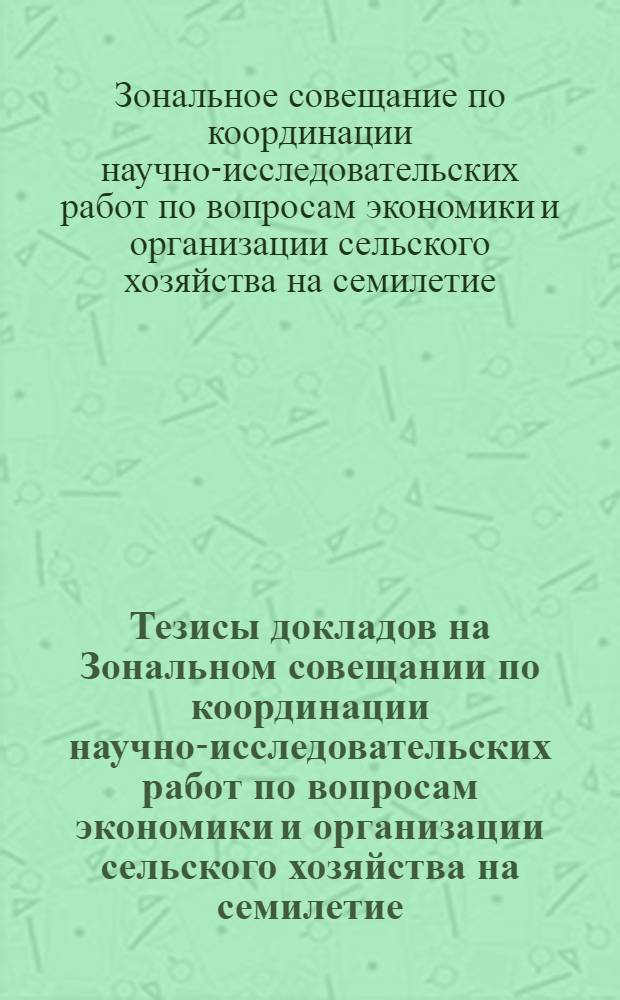 Тезисы докладов на Зональном совещании по координации научно-исследовательских работ по вопросам экономики и организации сельского хозяйства на семилетие. Июнь 1960 г.