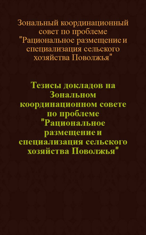 Тезисы докладов на Зональном координационном совете по проблеме "Рациональное размещение и специализация сельского хозяйства Поволжья"