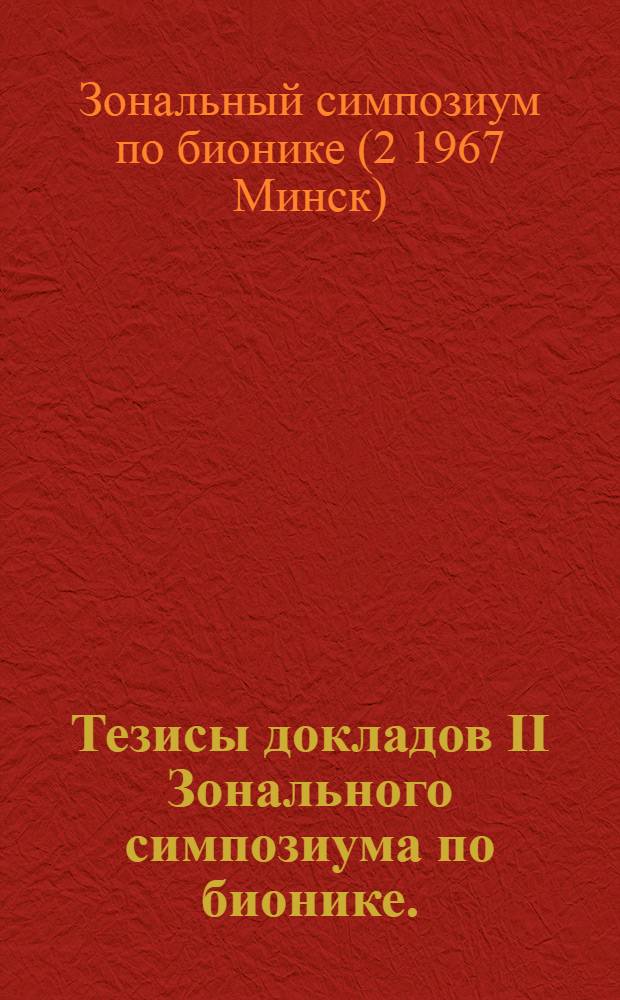 Тезисы докладов II Зонального симпозиума по бионике. (2-6 октября 1967 г.)