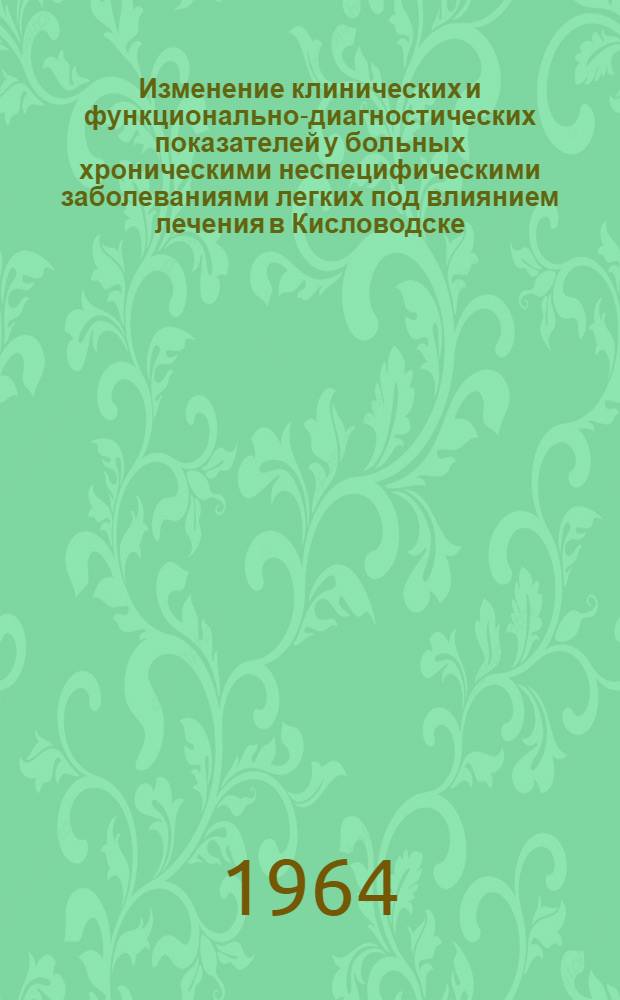 Изменение клинических и функционально-диагностических показателей у больных хроническими неспецифическими заболеваниями легких под влиянием лечения в Кисловодске : Автореферат дис. на соискание учен. степени кандидата мед. наук