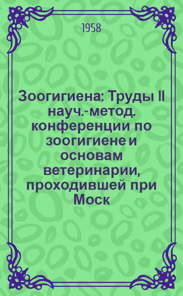 Зоогигиена : Труды II науч.-метод. конференции по зоогигиене и основам ветеринарии, проходившей при Моск. вет. акад. 27 янв. - 1февр. 1956 г